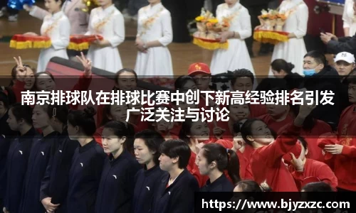 南京排球队在排球比赛中创下新高经验排名引发广泛关注与讨论