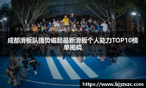 成都滑板队强势崛起最新滑板个人能力TOP10榜单揭晓