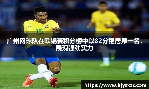 广州网球队在欧锦赛积分榜中以82分稳居第一名，展现强劲实力