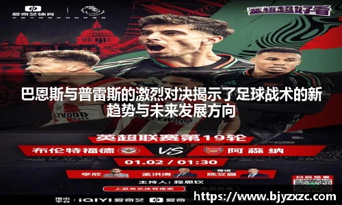 巴恩斯与普雷斯的激烈对决揭示了足球战术的新趋势与未来发展方向
