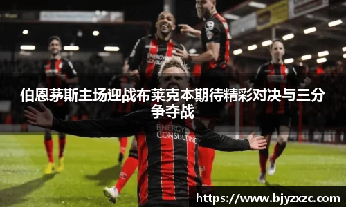 伯恩茅斯主场迎战布莱克本期待精彩对决与三分争夺战
