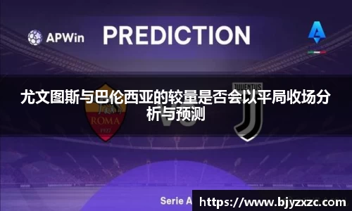 尤文图斯与巴伦西亚的较量是否会以平局收场分析与预测